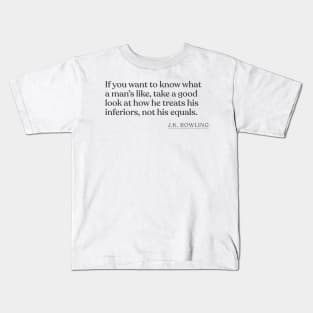 J.K. Rowling - If you want to know what a man's like, take a good look at how he treats his inferiors, not his equals. Kids T-Shirt